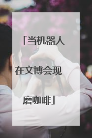 当机器人在文博会现磨咖啡